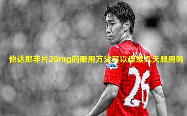 他达那非片20mg的服用方法可以连续几天服用吗