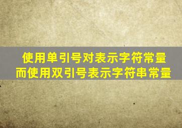 使用单引号对表示字符常量而使用双引号表示字符串常量