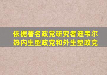 依据著名政党研究者迪韦尔热内生型政党和外生型政党