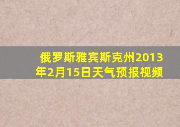 俄罗斯雅宾斯克州2013年2月15日天气预报视频
