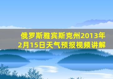 俄罗斯雅宾斯克州2013年2月15日天气预报视频讲解