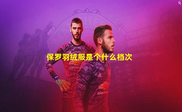 保罗羽绒服是个什么档次