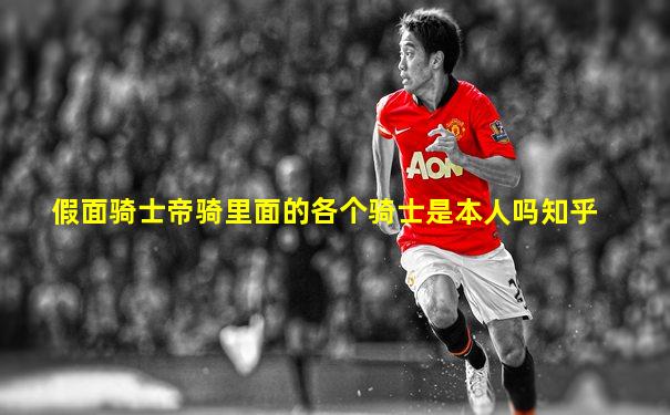 假面骑士帝骑里面的各个骑士是本人吗知乎