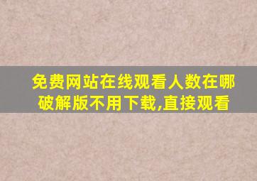 免费网站在线观看人数在哪破解版不用下载,直接观看