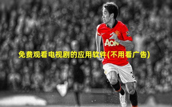 免费观看电视剧的应用软件(不用看广告)