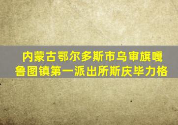 内蒙古鄂尔多斯市乌审旗嘎鲁图镇第一派出所斯庆毕力格