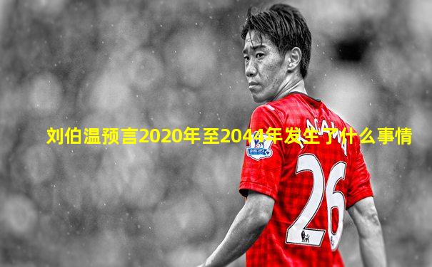 刘伯温预言2020年至2044年发生了什么事情