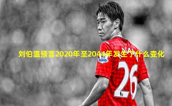 刘伯温预言2020年至2044年发生了什么变化