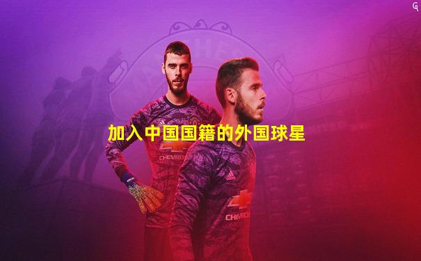 加入中国国籍的外国球星