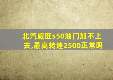北汽威旺s50油门加不上去,最高转速2500正常吗