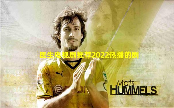 医生电视剧推荐2022热播的剧