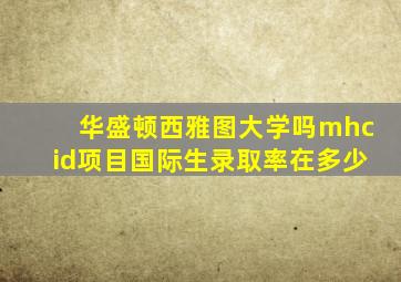 华盛顿西雅图大学吗mhcid项目国际生录取率在多少