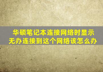 华硕笔记本连接网络时显示无办连接到这个网络该怎么办