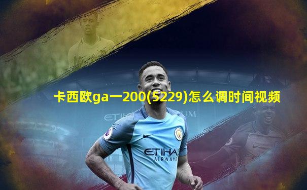 卡西欧ga一200(5229)怎么调时间视频