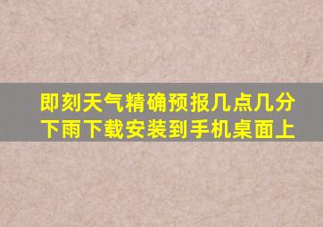 即刻天气精确预报几点几分下雨下载安装到手机桌面上