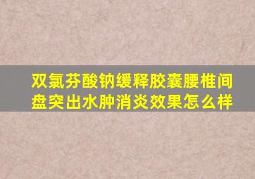 双氯芬酸钠缓释胶囊腰椎间盘突出水肿消炎效果怎么样