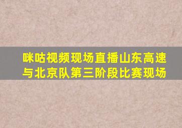 咪咕视频现场直播山东高速与北京队第三阶段比赛现场