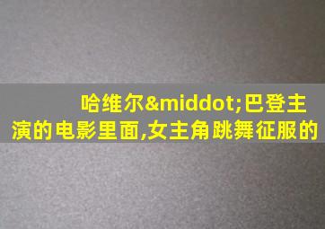哈维尔·巴登主演的电影里面,女主角跳舞征服的