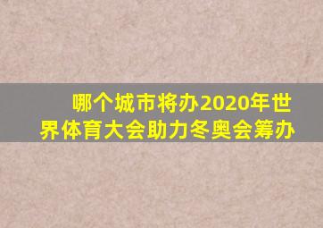 哪个城市将办2020年世界体育大会助力冬奥会筹办