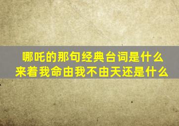 哪吒的那句经典台词是什么来着我命由我不由天还是什么