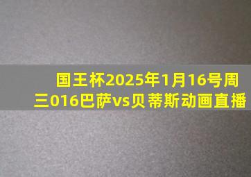 国王杯2025年1月16号周三016巴萨vs贝蒂斯动画直播