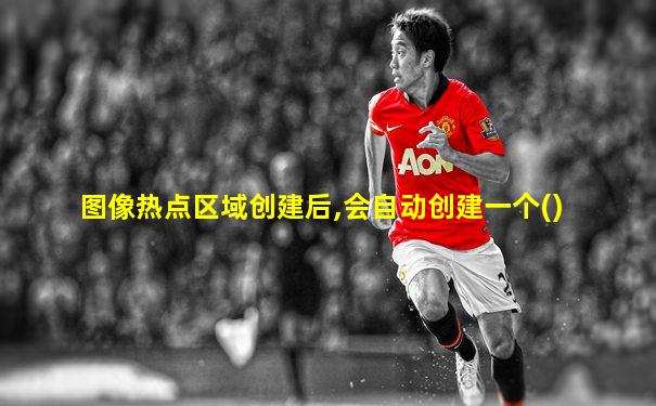 图像热点区域创建后,会自动创建一个()