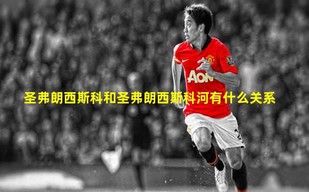 圣弗朗西斯科和圣弗朗西斯科河有什么关系