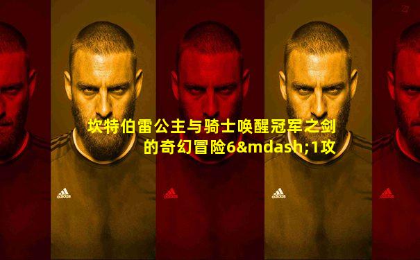 坎特伯雷公主与骑士唤醒冠军之剑的奇幻冒险6—1攻略