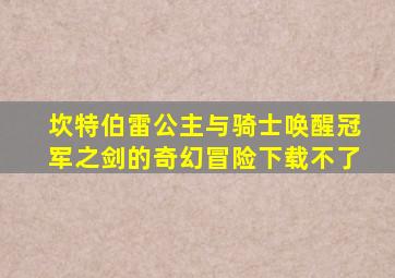 坎特伯雷公主与骑士唤醒冠军之剑的奇幻冒险下载不了