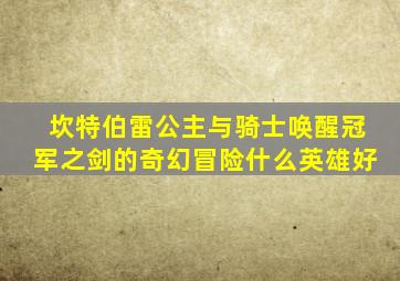 坎特伯雷公主与骑士唤醒冠军之剑的奇幻冒险什么英雄好