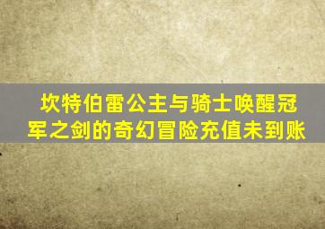 坎特伯雷公主与骑士唤醒冠军之剑的奇幻冒险充值未到账