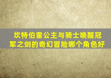 坎特伯雷公主与骑士唤醒冠军之剑的奇幻冒险哪个角色好