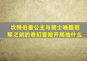 坎特伯雷公主与骑士唤醒冠军之剑的奇幻冒险开局抽什么
