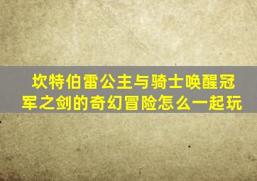 坎特伯雷公主与骑士唤醒冠军之剑的奇幻冒险怎么一起玩