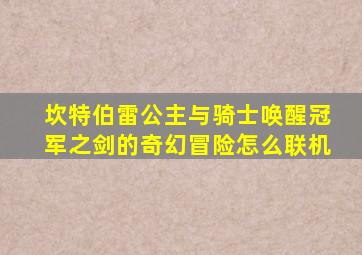 坎特伯雷公主与骑士唤醒冠军之剑的奇幻冒险怎么联机