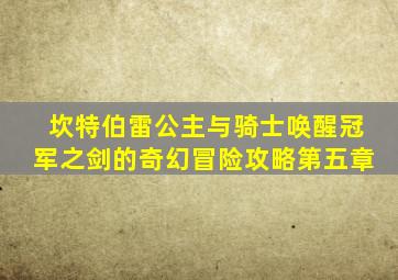 坎特伯雷公主与骑士唤醒冠军之剑的奇幻冒险攻略第五章