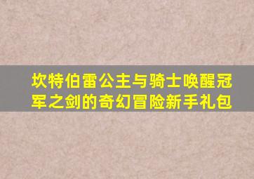 坎特伯雷公主与骑士唤醒冠军之剑的奇幻冒险新手礼包