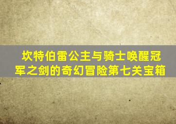 坎特伯雷公主与骑士唤醒冠军之剑的奇幻冒险第七关宝箱