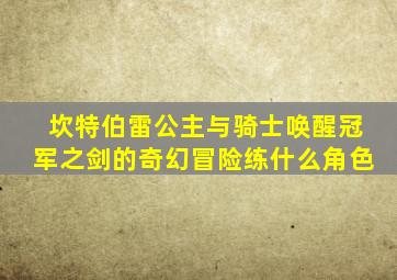 坎特伯雷公主与骑士唤醒冠军之剑的奇幻冒险练什么角色
