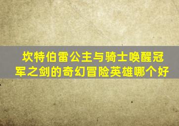 坎特伯雷公主与骑士唤醒冠军之剑的奇幻冒险英雄哪个好