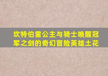坎特伯雷公主与骑士唤醒冠军之剑的奇幻冒险英雄土花