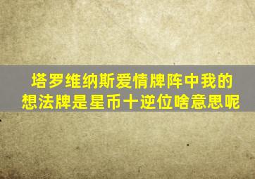 塔罗维纳斯爱情牌阵中我的想法牌是星币十逆位啥意思呢