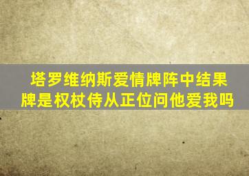 塔罗维纳斯爱情牌阵中结果牌是权杖侍从正位问他爱我吗