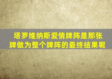 塔罗维纳斯爱情牌阵是那张牌做为整个牌阵的最终结果呢