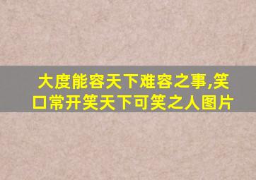 大度能容天下难容之事,笑口常开笑天下可笑之人图片