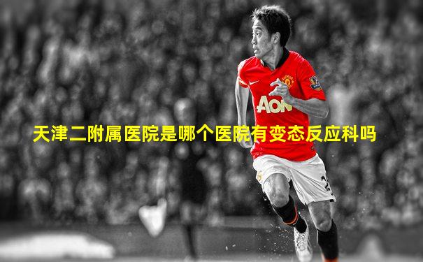 天津二附属医院是哪个医院有变态反应科吗