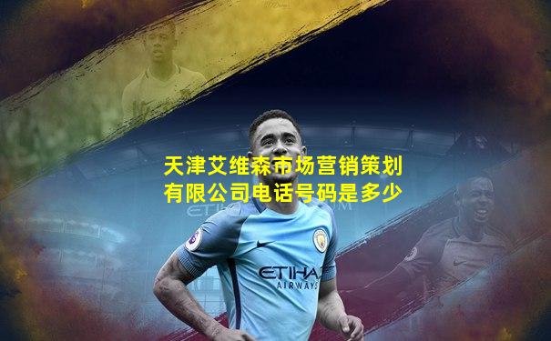 天津艾维森市场营销策划有限公司电话号码是多少