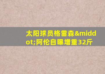 太阳球员格雷森·阿伦自曝增重32斤
