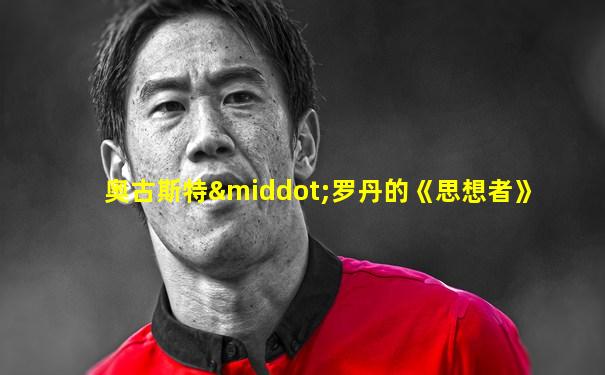 奥古斯特·罗丹的《思想者》