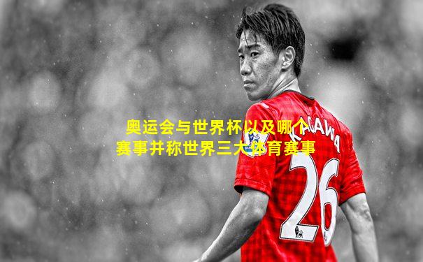 奥运会与世界杯以及哪个赛事并称世界三大体育赛事